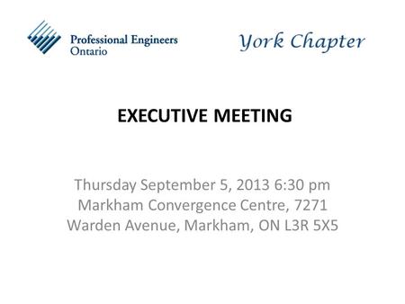 EXECUTIVE MEETING Thursday September 5, 2013 6:30 pm Markham Convergence Centre, 7271 Warden Avenue, Markham, ON L3R 5X5.
