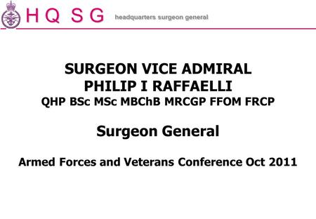 H Q S G headquarters surgeon general SURGEON VICE ADMIRAL PHILIP I RAFFAELLI QHP BSc MSc MBChB MRCGP FFOM FRCP Surgeon General Armed Forces and Veterans.