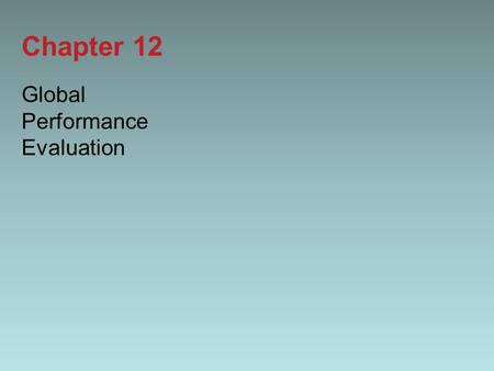 Chapter 12 Global Performance Evaluation. 12-2 Introduction In this chapter we look at: –The principles and objectives of global performance evaluation.