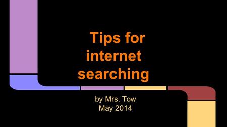 Tips for internet searching by Mrs. Tow May 2014.