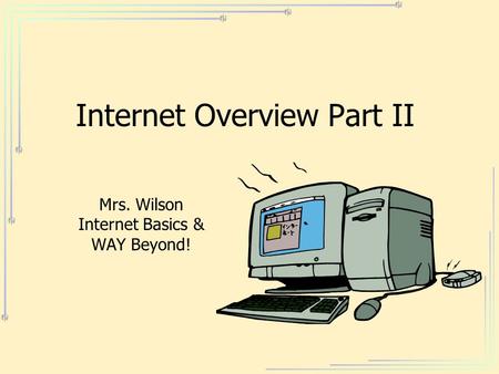 Internet Overview Part II Mrs. Wilson Internet Basics & WAY Beyond!