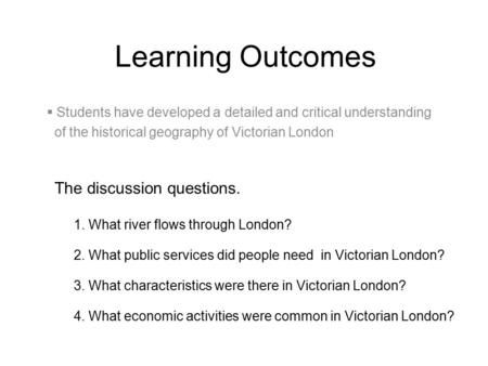 Learning Outcomes The discussion questions. 1. What river flows through London? 2. What public services did people need in Victorian London? 3. What characteristics.