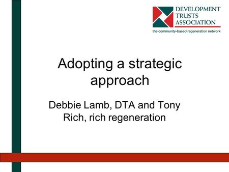 Adopting a strategic approach Debbie Lamb, DTA and Tony Rich, rich regeneration.