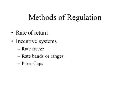 Methods of Regulation Rate of return Incentive systems –Rate freeze –Rate bands or ranges –Price Caps.