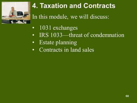 68 4. Taxation and Contracts In this module, we will discuss: 1031 exchanges IRS 1033—threat of condemnation Estate planning Contracts in land sales.