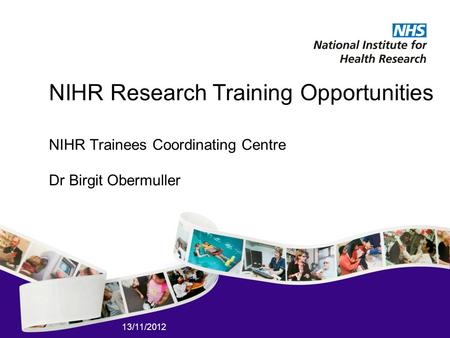 13/11/2012 NIHR Research Training Opportunities NIHR Trainees Coordinating Centre Dr Birgit Obermuller.