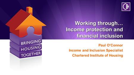 Working through… Income protection and financial inclusion Paul O’Connor Income and Inclusion Specialist Chartered Institute of Housing.