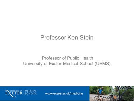 Professor Ken Stein Professor of Public Health University of Exeter Medical School (UEMS)