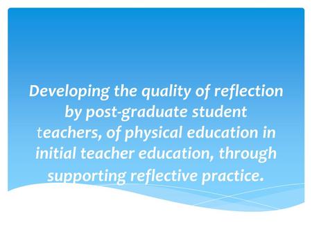 Developing the quality of reflection by post-graduate student teachers, of physical education in initial teacher education, through supporting reflective.