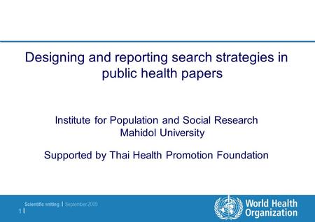 Scientific writing | September 2009 1 |1 | Designing and reporting search strategies in public health papers Institute for Population and Social Research.