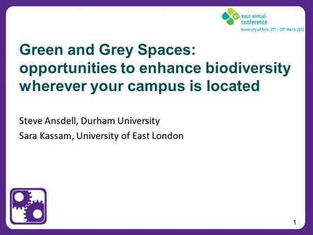 1 Steve Ansdell, Durham University Sara Kassam, University of East London Green and Grey Spaces: opportunities to enhance biodiversity wherever your campus.