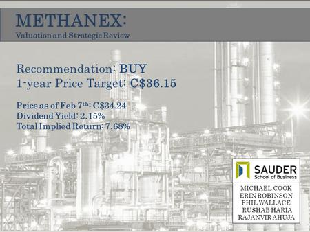 METHANEX: Valuation and Strategic Review MICHAEL COOK ERIN ROBINSON PHIL WALLACE RUSHAB HARIA RAJANVIR AHUJA Recommendation: BUY 1-year Price Target: C$36.15.