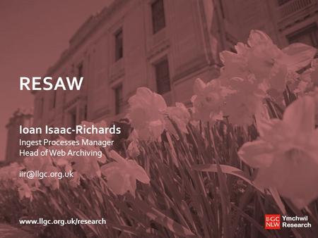 Ymchwil Research Ymchwil Research  RESAW Ioan Isaac-Richards Ingest Processes Manager Head of Web Archiving