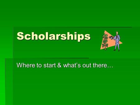 Scholarships Where to start & what’s out there…. Basic Facts  In general, scholarships are based off of need, athletics, merit, or ethnicity, but there.