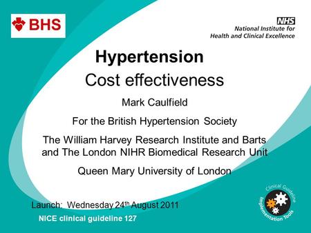 Hypertension Cost effectiveness Mark Caulfield For the British Hypertension Society The William Harvey Research Institute and Barts and The London NIHR.