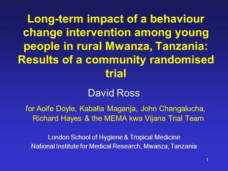Long-term impact of a behaviour change intervention among young people in rural Mwanza, Tanzania: Results of a community randomised trial David Ross for.