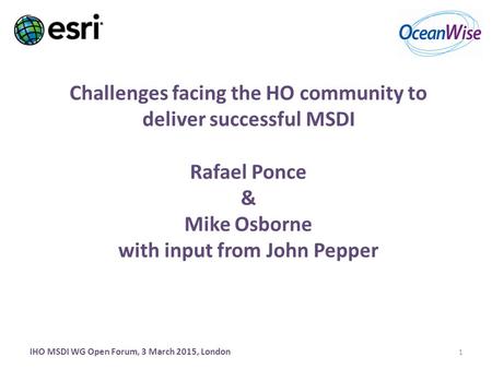Challenges facing the HO community to deliver successful MSDI Rafael Ponce & Mike Osborne with input from John Pepper IHO MSDI WG Open Forum, 3 March 2015,