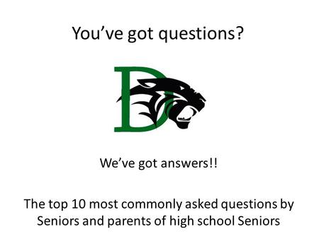 You’ve got questions? We’ve got answers!! The top 10 most commonly asked questions by Seniors and parents of high school Seniors.