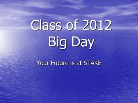Class of 2012 Big Day Your Future is at STAKE. True or False??? My senior year does not count in the evaluation for college admissions My senior year.