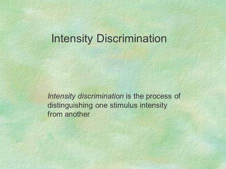 Intensity discrimination is the process of distinguishing one stimulus intensity from another Intensity Discrimination.