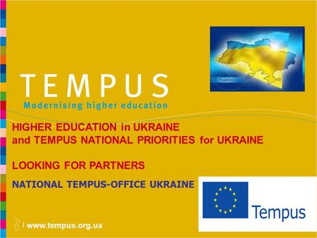 Www.tempus.org.ua NATIONAL TEMPUS-OFFICE UKRAINE HIGHER EDUCATION in UKRAINE and TEMPUS NATIONAL PRIORITIES for UKRAINE LOOKING FOR PARTNERS.