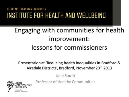Engaging with communities for health improvement: lessons for commissioners Presentation at ‘Reducing health inequalities in Bradford & Airedale Districts’,