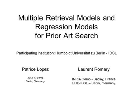 Multiple Retrieval Models and Regression Models for Prior Art Search Participating institution: Humboldt Universität zu Berlin - IDSL Patrice Lopez also.