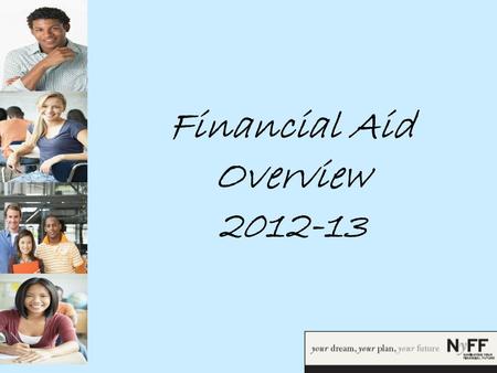 Financial Aid Overview 2012-13. Goals  By the end of this workshop, you will be able to:  Define Financial Aid  Understand the Financial Aid Process.