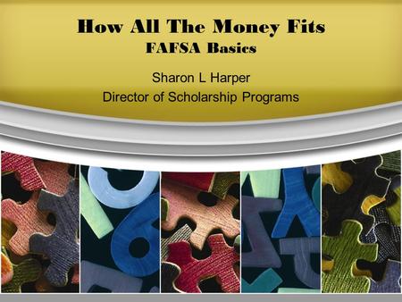 How All The Money Fits FAFSA Basics Sharon L Harper Director of Scholarship Programs.