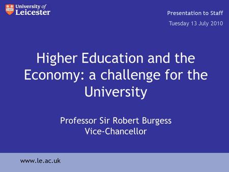 Higher Education and the Economy: a challenge for the University Professor Sir Robert Burgess Vice-Chancellor Presentation to Staff Tuesday 13 July 2010.