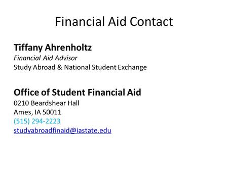 Financial Aid Contact Tiffany Ahrenholtz Financial Aid Advisor Study Abroad & National Student Exchange Office of Student Financial Aid 0210 Beardshear.
