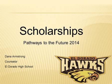 Scholarships Pathways to the Future 2014 Dana Armstrong Counselor El Dorado High School.