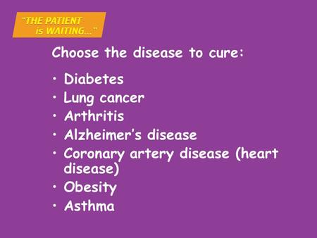 Choose the disease to cure: Diabetes Lung cancer Arthritis Alzheimer’s disease Coronary artery disease (heart disease) Obesity Asthma.