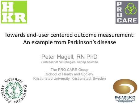 Towards end-user centered outcome measurement: An example from Parkinson’s disease Peter Hagell, RN PhD Professor of Neurological Caring Science The PRO-CARE.