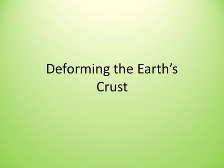 Deforming the Earth’s Crust. Deformation Deformation: process by which a rock changes shape due to _______ stress.