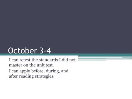 October 3-4 I can retest the standards I did not master on the unit test. I can apply before, during, and after reading strategies.