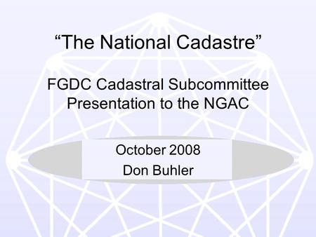 1 “The National Cadastre” FGDC Cadastral Subcommittee Presentation to the NGAC October 2008 Don Buhler.