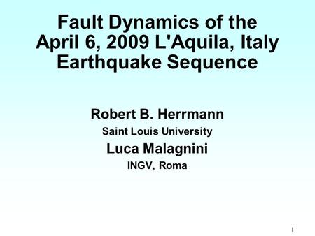 1 Fault Dynamics of the April 6, 2009 L'Aquila, Italy Earthquake Sequence Robert B. Herrmann Saint Louis University Luca Malagnini INGV, Roma.