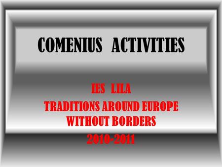 COMENIUS ACTIVITIES IES LILA TRADITIONS AROUND EUROPE WITHOUT BORDERS 2010-2011.