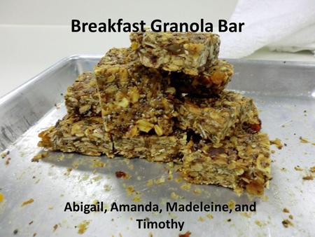 Breakfast Granola Bar Abigail, Amanda, Madeleine, and Timothy.