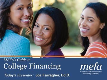 1 Celebrating 30 years of Excellence Planning, Saving & Paying for College College Financing MEFA’s Guide to Today’s Presenter : Joe Farragher, Ed.D.