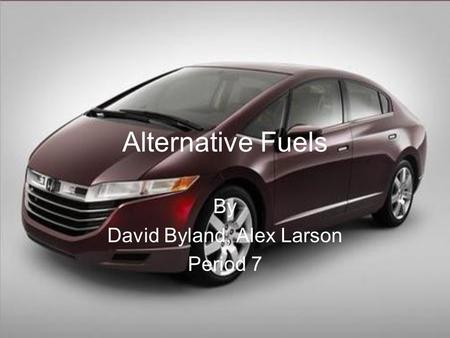 Alternative Fuels By David Byland, Alex Larson Period 7.