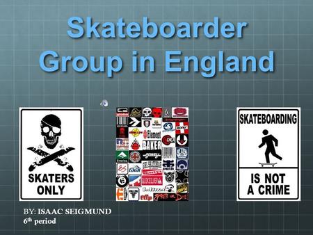 Skateboarder Group in England BY: ISAAC SEIGMUND 6 th period.