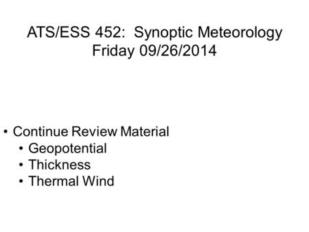 ATS/ESS 452: Synoptic Meteorology Friday 09/26/2014 Continue Review Material Geopotential Thickness Thermal Wind.