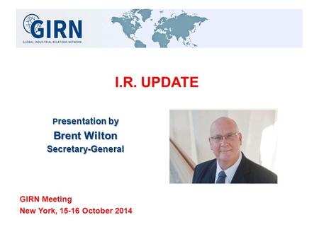I.R. UPDATE P resentation by Brent Wilton Secretary-General GIRN Meeting New York, 15-16 October 2014.