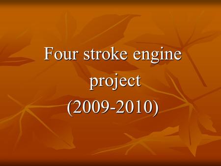 Four stroke engine project project(2009-2010). TEAM WORK 1 - احمد جمال منصور عبدالعزيز سكشن 1 2 - احمد السيد احمد حسن ابوالغيط سكشن 1 3 - احمد السيد محمد.