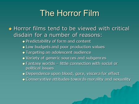 The Horror Film  Horror films tend to be viewed with critical disdain for a number of reasons:  Predictability of form and content  Low budgets and.