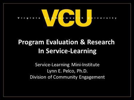 Program Evaluation & Research In Service-Learning Service-Learning Mini-Institute Lynn E. Pelco, Ph.D. Division of Community Engagement.