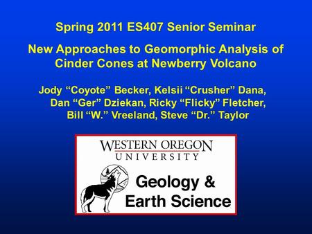 Spring 2011 ES407 Senior Seminar New Approaches to Geomorphic Analysis of Cinder Cones at Newberry Volcano Jody “Coyote” Becker, Kelsii “Crusher” Dana,