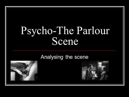 Psycho-The Parlour Scene Analysing the scene. Psycho… Though tame by today's standards, Alfred Hitchcock's Psycho has done more to advance the horror.